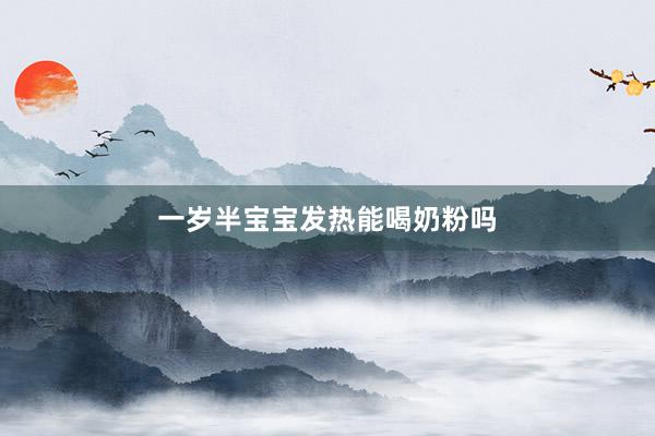 一岁半宝宝发热能喝奶粉吗