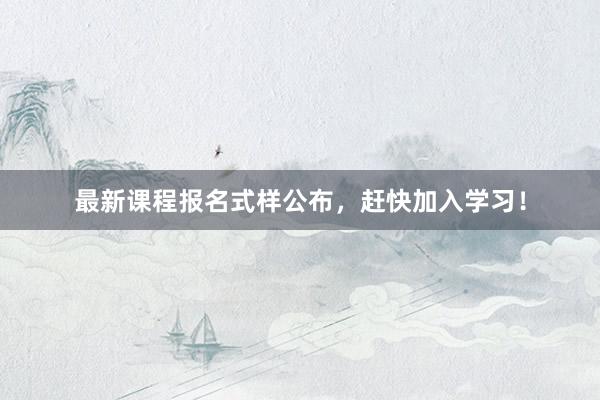 最新课程报名式样公布，赶快加入学习！