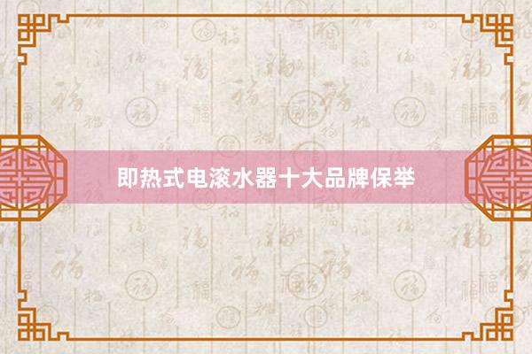 即热式电滚水器十大品牌保举